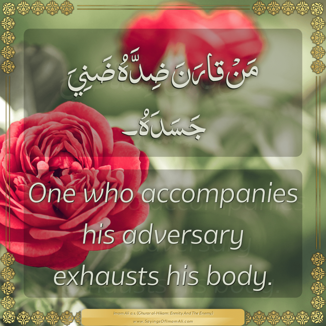 One who accompanies his adversary exhausts his body.